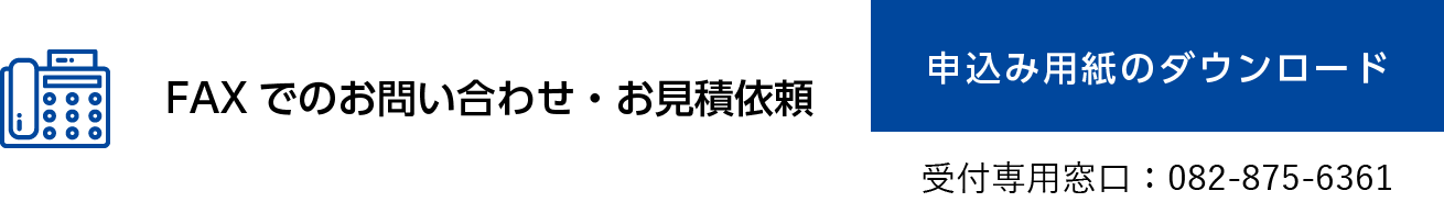 FAXでのお問い合わせ・お見積依頼 申込用紙ダウンロード（受付専用窓口：082-875-6361）